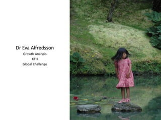 Dr Eva Alfredsson
Growth Analysis
KTH
Global Challenge
 
