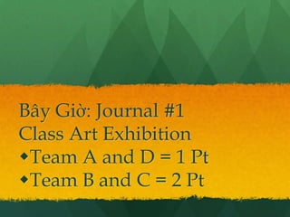 Bây Giờ: Journal #1
Class Art Exhibition
Team A and D = 1 Pt
Team B and C = 2 Pt
 