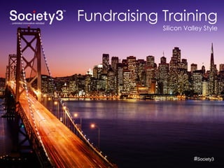 © Copyright Society3 - 2015#Society3
Fundraising Training
Silicon Valley Style
#Society3
 