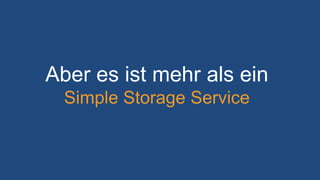Aber es ist mehr als ein
Simple Storage Service
 