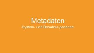 Metadaten
System- und Benutzer-generiert
 
