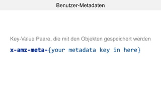 Benutzer-Metadaten
{your metadata key in here}
Key-Value Paare, die mit den Objekten gespeichert werden
 