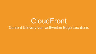CloudFront
Content Delivery von weltweiten Edge Locations
 
