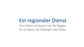 Ein regionaler Dienst
Ihre Daten verlassen nie die Region
Es sei denn, Sie bewegen die Daten
 