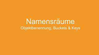Namensräume
Objektbenennung, Buckets & Keys
 