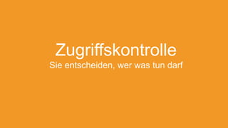 Zugriffskontrolle
Sie entscheiden, wer was tun darf
 