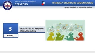 UNIDAD
5 RADIO DESPACHO Y EQUIPOS
DE COMUNICACION
TECNICAS Y EQUIPOS DE COMUNICACION
Carrera: Técnologia en Emergencias Medicas
 