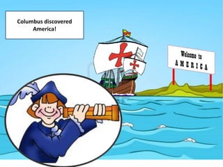 Columbus discovered
America!

 