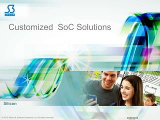 Customized SoC Solutions




  Silicon


© 2012 Silicon & Software Systems Ltd. All rights reserved.   02/07/2012
 