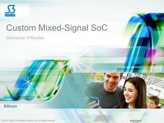 Custom Mixed-Signal SoC
    Donnacha O‟Riordan




  Silicon


© 2012 Silicon & Software Systems Ltd. All rights reserved.   05/07/2012
 