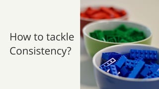 How to tackle
Consistency?
 