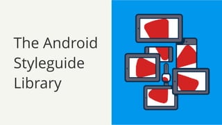 The Android
Styleguide
Library
 