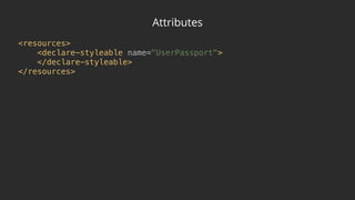 Attributes
<resources> 
<declare-styleable name="UserPassport"> 
</declare-styleable> 
</resources>
 