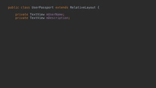public class UserPassport extends RelativeLayout { 
 
private TextView mUserName; 
private TextView mDescription; 
 