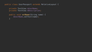 public class UserPassport extends RelativeLayout { 
 
private TextView mUserName; 
private TextView mDescription; 
 
public void setName(String name) { 
mUserName.setText(name); 
} 
 
 
 