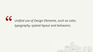 “Unified use of Design Elements, such as color,
typography, spatial layout and behaviors.
 