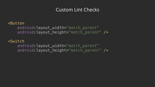 Custom Lint Checks
<Button 
android:layout_width="match_parent" 
android:layout_height="match_parent" /> 
 
<Switch 
android:layout_width="match_parent" 
android:layout_height="match_parent" />
 