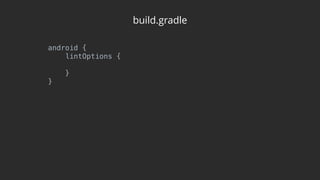 build.gradle
android { 
lintOptions { 
 
} 
}
 