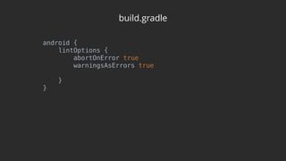 build.gradle
android { 
lintOptions { 
abortOnError true 
warningsAsErrors true 
 
} 
}
 