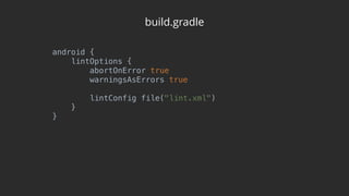 build.gradle
android { 
lintOptions { 
abortOnError true 
warningsAsErrors true 
 
lintConfig file("lint.xml") 
} 
}
 