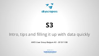 S3
Intro, tips and filling it up with data quickly
AWS User Group Belgium #2 - 2013/11/06

@fdenkens
frederik@skyscrape.rs
http://skyscrape.rs

 