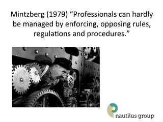 Mintzberg((1979)(“Professionals(can(hardly(
be(managed(by(enforcing,(opposing(rules,(
      regula2ons(and(procedures.”(
 