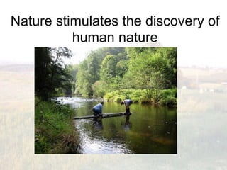 Nature stimulates the discovery of
          human nature
 
