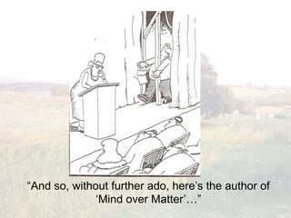 “And so, without further ado, here’s the author of
              ‘Mind over Matter’…”
 