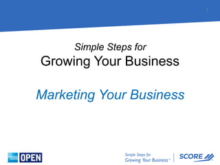 Simple Steps for
Growing Your Business
1
Marketing Your Business
 