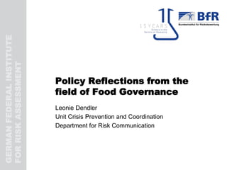 GERMANFEDERALINSTITUTE
FORRISKASSESSMENT
Policy Reflections from the
field of Food Governance
Leonie Dendler
Unit Crisis Prevention and Coordination
Department for Risk Communication
 