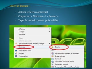 21
Créer un Dossier :
• Activer le Menu contextuel
• Cliquer sur « Nouveau » / « dossier »
• Taper le nom du dossier puis valider
 