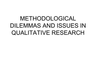 METHODOLOGICAL
DILEMMAS AND ISSUES IN
QUALITATIVE RESEARCH
 