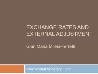 EXCHANGE RATES AND
EXTERNAL ADJUSTMENT
Gian Maria Milesi-Ferretti
International Monetary Fund
 
