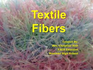 Created By:
Mrs. Christine Holt
FACS Educator
Westlake High School
Textile
Fibers
 
