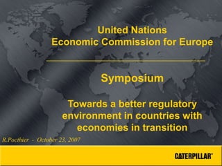 United Nations
Economic Commission for Europe
Symposium
Towards a better regulatory
environment in countries with
economies in transition
R.Pocthier - October 23, 2007
 