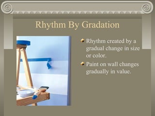 Rhythm By Gradation
Rhythm created by a
gradual change in size
or color.
Paint on wall changes
gradually in value.
 