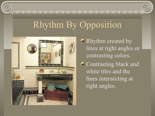 Rhythm By Opposition
Rhythm created by
lines at right angles or
contrasting colors.
Contrasting black and
white tiles and the
lines intersecting at
right angles.
 