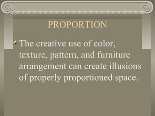 PROPORTION
The creative use of color,
texture, pattern, and furniture
arrangement can create illusions
of properly proportioned space.
 