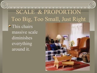 SCALE & PROPORTION
Too Big, Too Small, Just Right
This chairs
massive scale
diminishes
everything
around it.
 