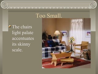 Too Small.
The chairs
light palate
accentuates
its skinny
scale.
 