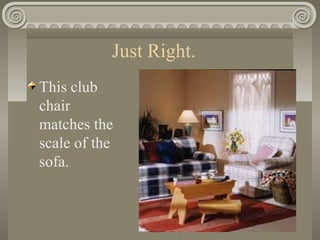 Just Right.
This club
chair
matches the
scale of the
sofa.
 