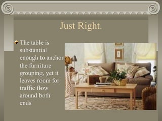 Just Right.
The table is
substantial
enough to anchor
the furniture
grouping, yet it
leaves room for
traffic flow
around both
ends.
 