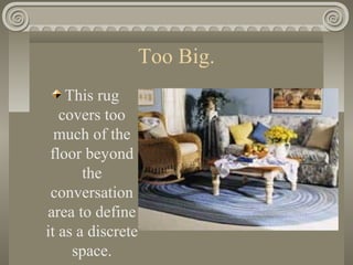 Too Big.
This rug
covers too
much of the
floor beyond
the
conversation
area to define
it as a discrete
space.
 