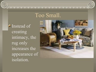 Too Small.
Instead of
creating
intimacy, the
rug only
increases the
appearance of
isolation.
 
