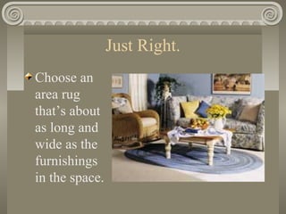 Just Right.
Choose an
area rug
that’s about
as long and
wide as the
furnishings
in the space.
 