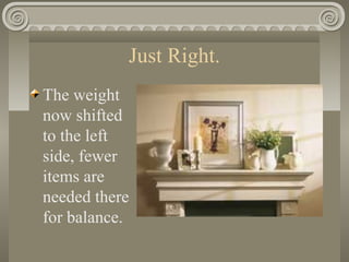 Just Right.
The weight
now shifted
to the left
side, fewer
items are
needed there
for balance.
 