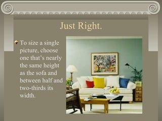 Just Right.
To size a single
picture, choose
one that’s nearly
the same height
as the sofa and
between half and
two-thirds its
width.
 