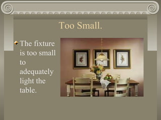 Too Small.
The fixture
is too small
to
adequately
light the
table.
 