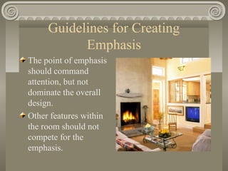 Guidelines for Creating
Emphasis
The point of emphasis
should command
attention, but not
dominate the overall
design.
Other features within
the room should not
compete for the
emphasis.
 