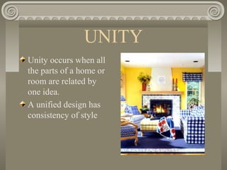 UNITY
Unity occurs when all
the parts of a home or
room are related by
one idea.
A unified design has
consistency of style
 